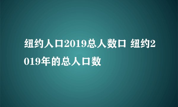 纽约人口2019总人数口 纽约2019年的总人口数