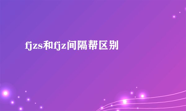 fjzs和fjz间隔帮区别