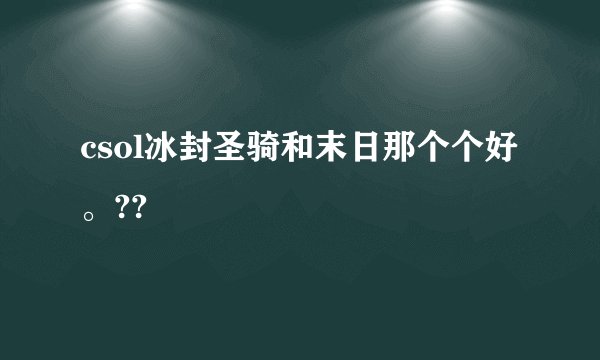 csol冰封圣骑和末日那个个好。??