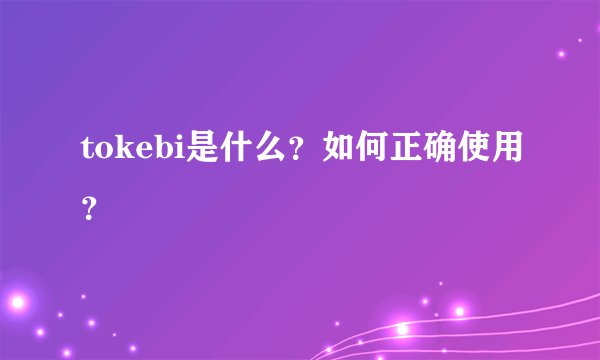 tokebi是什么？如何正确使用？