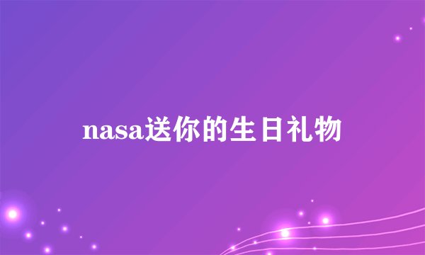 nasa送你的生日礼物