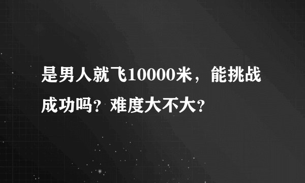 是男人就飞10000米，能挑战成功吗？难度大不大？