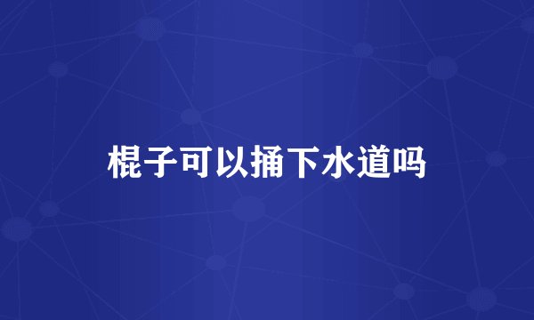 棍子可以捅下水道吗