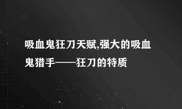 吸血鬼狂刀天赋,强大的吸血鬼猎手——狂刀的特质