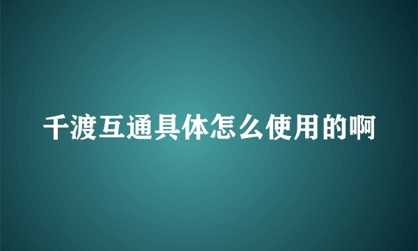 千渡互通具体怎么使用的啊
