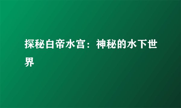 探秘白帝水宫：神秘的水下世界