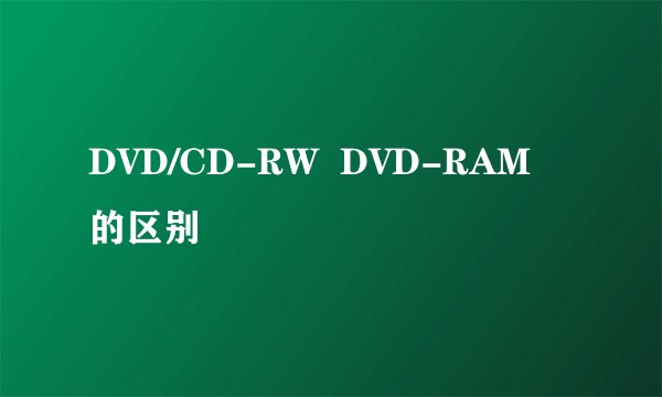 DVD/CD-RW  DVD-RAM的区别