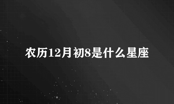 农历12月初8是什么星座