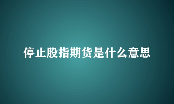 停止股指期货是什么意思