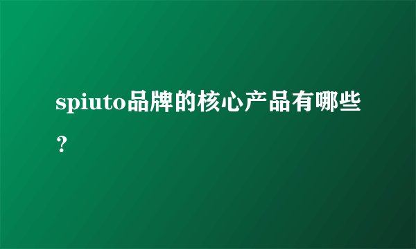 spiuto品牌的核心产品有哪些？
