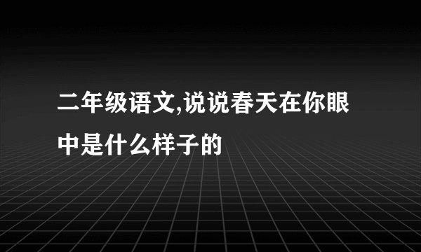 二年级语文,说说春天在你眼中是什么样子的