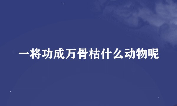 一将功成万骨枯什么动物呢