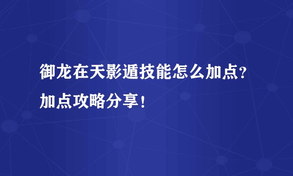 御龙在天影遁技能怎么加点？加点攻略分享！