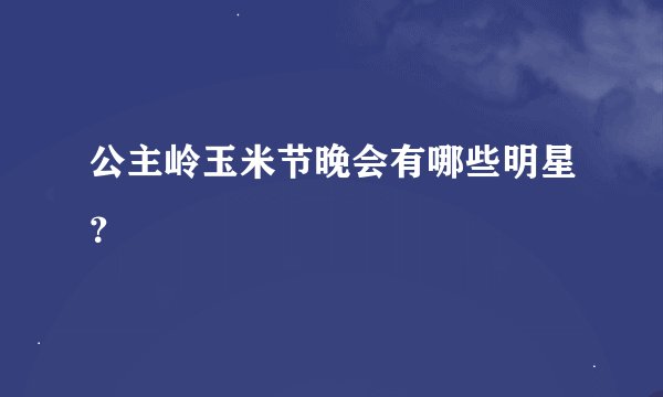 公主岭玉米节晚会有哪些明星？