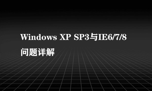 Windows XP SP3与IE6/7/8问题详解