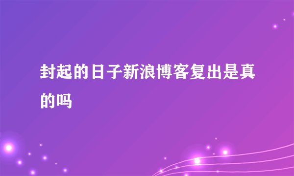 封起的日子新浪博客复出是真的吗