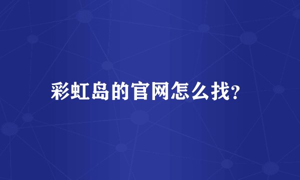 彩虹岛的官网怎么找？