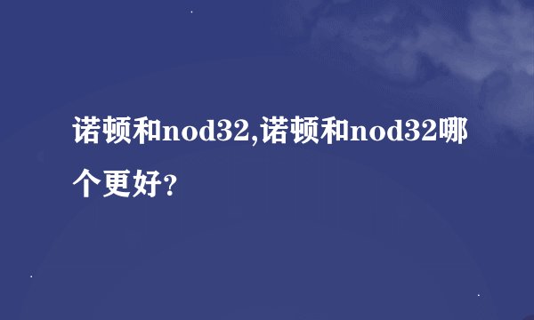 诺顿和nod32,诺顿和nod32哪个更好？