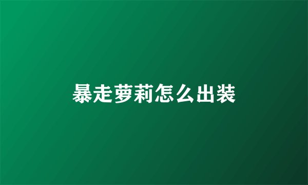 暴走萝莉怎么出装