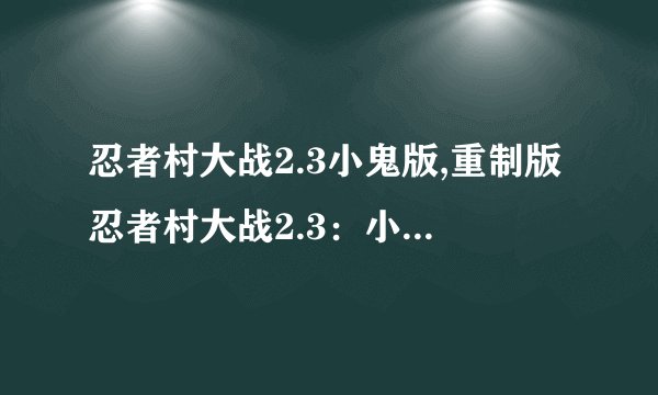 忍者村大战2.3小鬼版,重制版忍者村大战2.3：小鬼无影奇袭