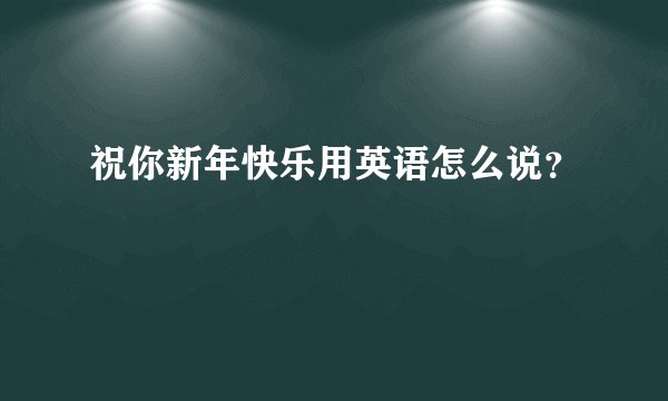 祝你新年快乐用英语怎么说？