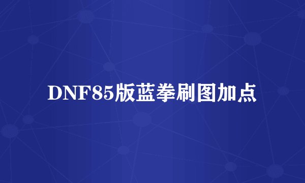 DNF85版蓝拳刷图加点
