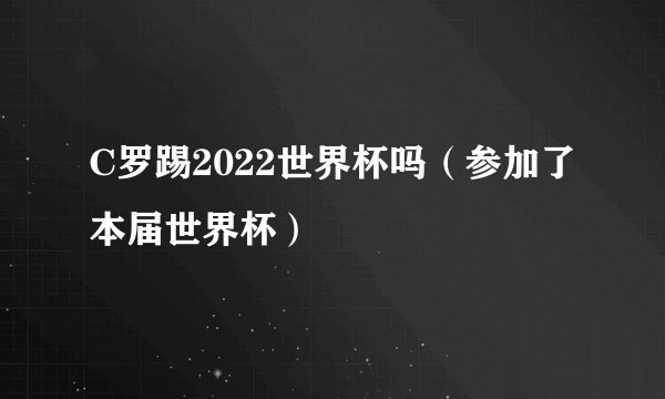 C罗踢2022世界杯吗（参加了本届世界杯）