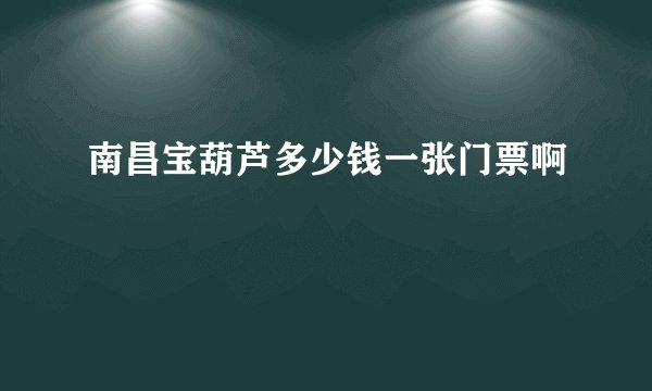 南昌宝葫芦多少钱一张门票啊