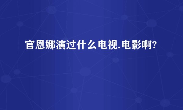 官恩娜演过什么电视.电影啊?