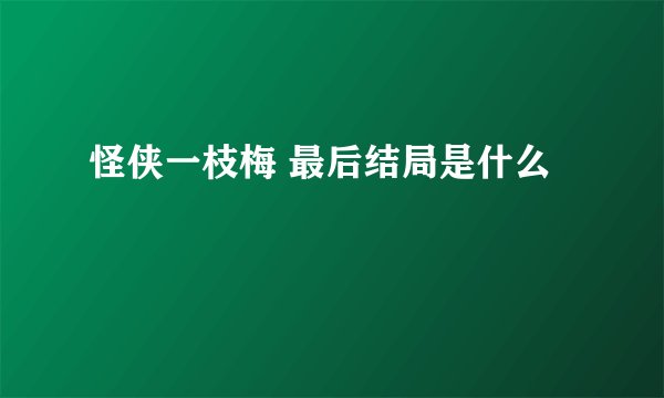 怪侠一枝梅 最后结局是什么