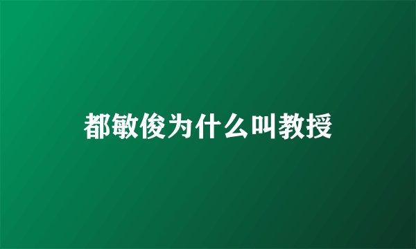 都敏俊为什么叫教授