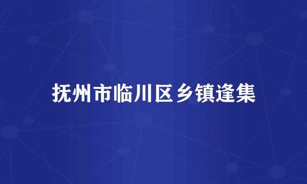 抚州市临川区乡镇逢集
