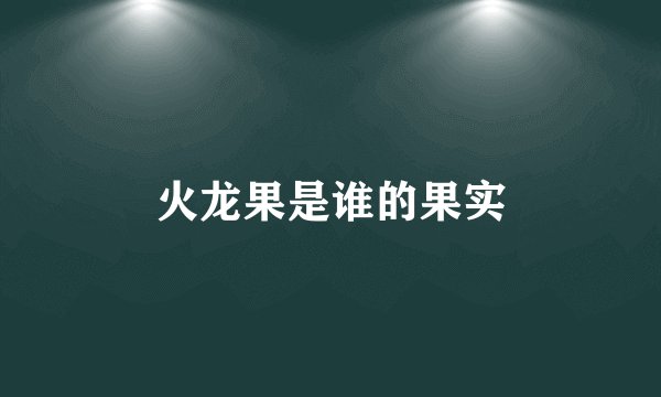 火龙果是谁的果实