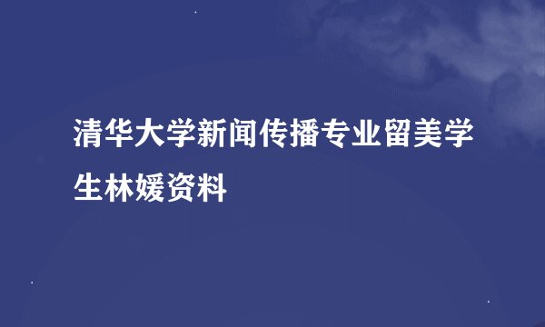 清华大学新闻传播专业留美学生林媛资料