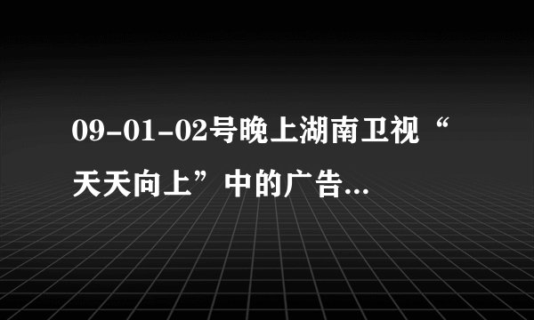 09-01-02号晚上湖南卫视“天天向上”中的广告演员，有一个长的像张娜拉的那个美女是什么名字啊？