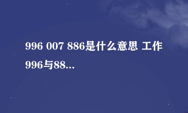 996 007 886是什么意思 工作996与886的区别