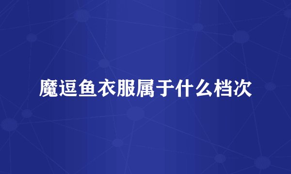 魔逗鱼衣服属于什么档次