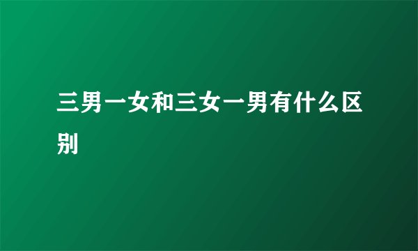 三男一女和三女一男有什么区别