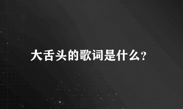 大舌头的歌词是什么？