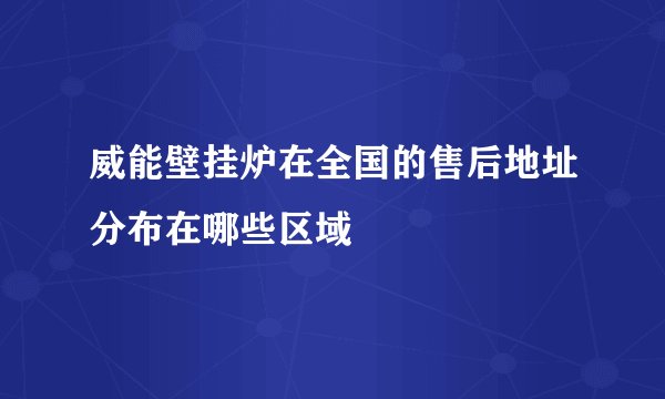 威能壁挂炉在全国的售后地址分布在哪些区域