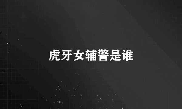 虎牙女辅警是谁