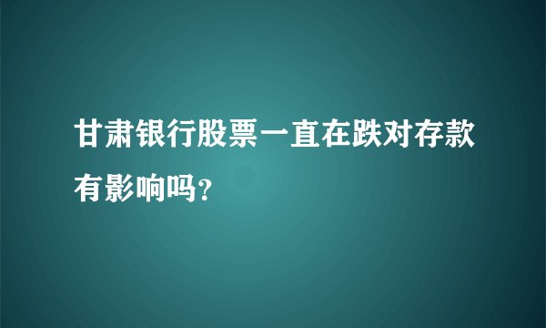 甘肃银行股票一直在跌对存款有影响吗？