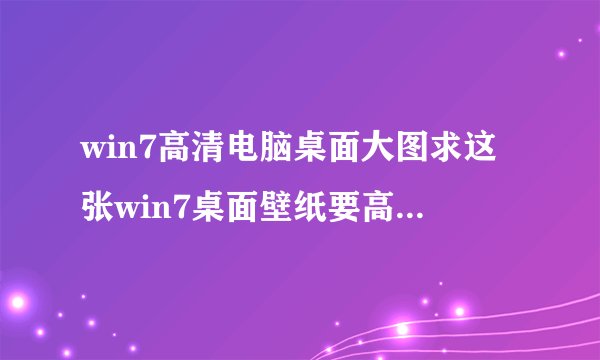 win7高清电脑桌面大图求这张win7桌面壁纸要高清完整的谢谢了给采纳