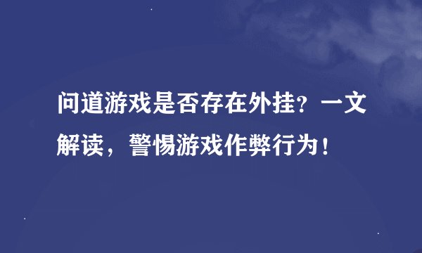 问道游戏是否存在外挂？一文解读，警惕游戏作弊行为！