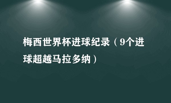 梅西世界杯进球纪录（9个进球超越马拉多纳）