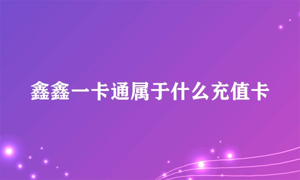 鑫鑫一卡通属于什么充值卡