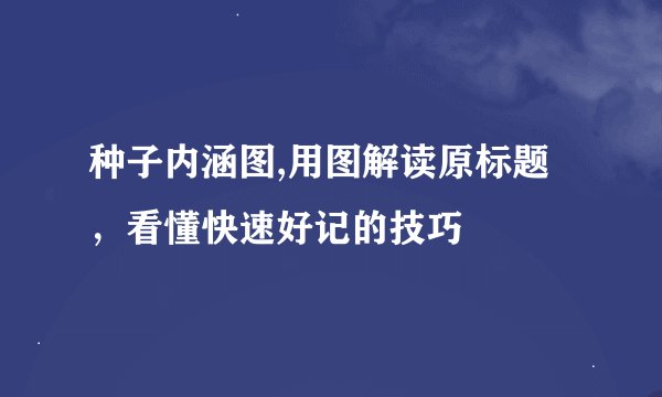 种子内涵图,用图解读原标题，看懂快速好记的技巧