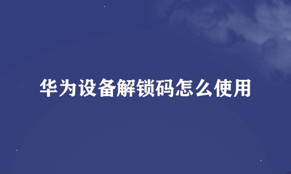 华为设备解锁码怎么使用