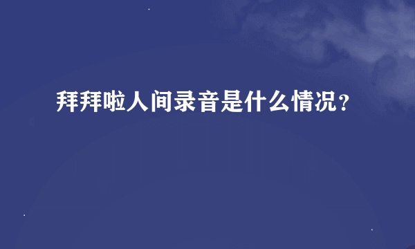 拜拜啦人间录音是什么情况？