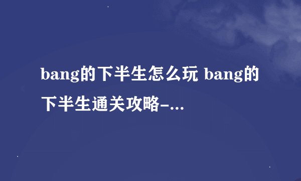 bang的下半生怎么玩 bang的下半生通关攻略-新手攻略-安族网